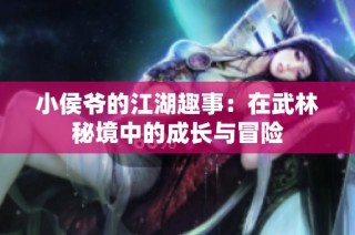 小侯爷的江湖趣事：在武林秘境中的成长与冒险