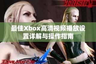 最佳Xbox高清视频播放设置详解与操作指南