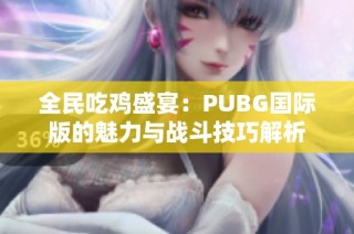 全民吃鸡盛宴：PUBG国际版的魅力与战斗技巧解析