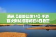 腾讯《最终幻想14》手游首次测试招募将在8日后正式开启，玩家可参与体验！