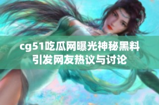 cg51吃瓜网曝光神秘黑料引发网友热议与讨论