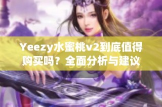 Yeezy水蜜桃v2到底值得购买吗？全面分析与建议