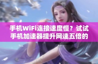 手机WiFi连接速度慢？试试手机加速器提升网速五倍的方法