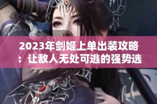 2023年剑姬上单出装攻略：让敌人无处可逃的强势选择