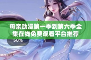 母亲动漫第一季到第六季全集在线免费观看平台推荐