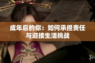 成年后的你：如何承担责任与迎接生活挑战