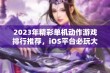 2023年精彩单机动作游戏排行推荐，iOS平台必玩大型手游集合