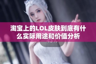 淘宝上的LOL皮肤到底有什么实际用途和价值分析