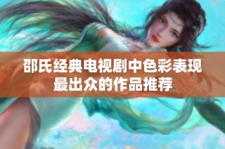 邵氏经典电视剧中色彩表现最出众的作品推荐