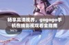 畅享高清视界，gogogo手机在线影视观看全指南