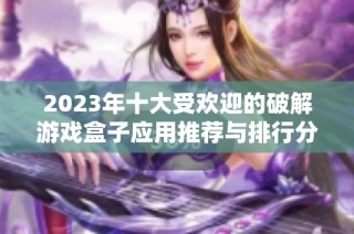 2023年十大受欢迎的破解游戏盒子应用推荐与排行分析