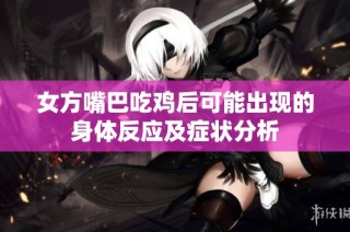 女方嘴巴吃鸡后可能出现的身体反应及症状分析