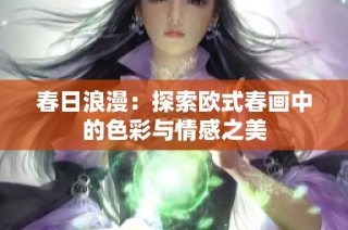 春日浪漫：探索欧式春画中的色彩与情感之美
