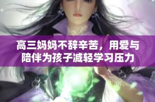 高三妈妈不辞辛苦，用爱与陪伴为孩子减轻学习压力