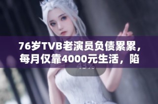 76岁TVB老演员负债累累，每月仅靠4000元生活，陷入困境