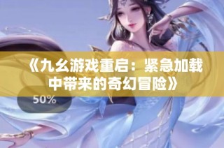 《九幺游戏重启：紧急加载中带来的奇幻冒险》