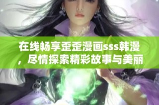 在线畅享歪歪漫画sss韩漫，尽情探索精彩故事与美丽画风