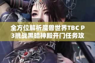 全方位解析魔兽世界TBC P3挑战黑暗神殿开门任务攻略与技巧分享