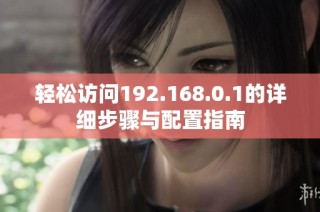 轻松访问192.168.0.1的详细步骤与配置指南