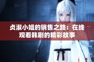 贞淑小姐的销售之路：在线观看韩剧的精彩故事