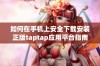 如何在手机上安全下载安装正版taptap应用平台指南