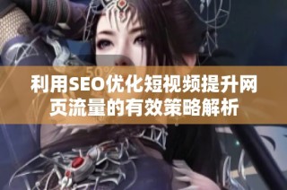 利用SEO优化短视频提升网页流量的有效策略解析