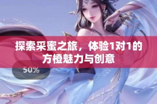 探索采蜜之旅，体验1对1的方橙魅力与创意