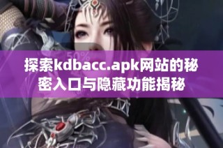 探索kdbacc.apk网站的秘密入口与隐藏功能揭秘