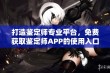 打造鉴定师专业平台，免费获取鉴定师APP的使用入口