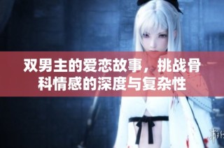 双男主的爱恋故事，挑战骨科情感的深度与复杂性