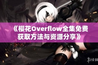 《樱花Overflow全集免费获取方法与资源分享》