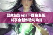 最新魅影app下载免费版，畅享全新体验与功能