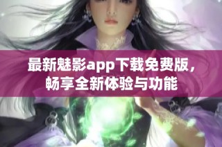 最新魅影app下载免费版，畅享全新体验与功能