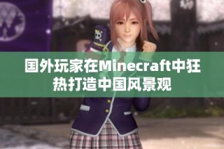 国外玩家在Minecraft中狂热打造中国风景观