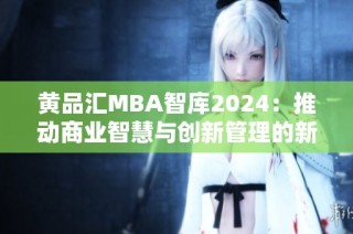 黄品汇MBA智库2024：推动商业智慧与创新管理的新篇章