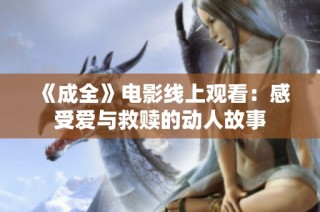 《成全》电影线上观看：感受爱与救赎的动人故事