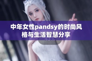 中年女性pandsy的时尚风格与生活智慧分享