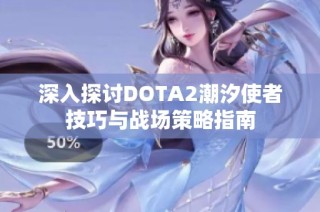 深入探讨DOTA2潮汐使者技巧与战场策略指南