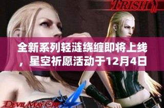 全新系列轻涟绕缠即将上线，星空祈愿活动于12月4日闪耀开启