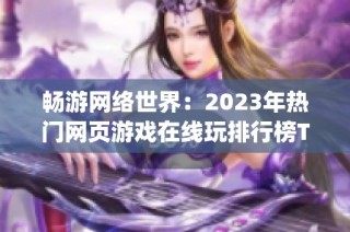 畅游网络世界：2023年热门网页游戏在线玩排行榜Top10推荐