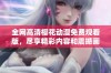 全网高清樱花动漫免费观看版，尽享精彩内容和震撼画面