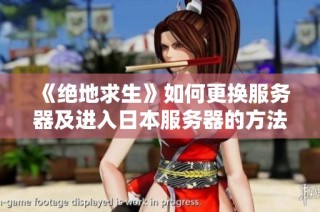 《绝地求生》如何更换服务器及进入日本服务器的方法指南