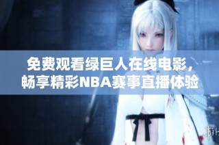 免费观看绿巨人在线电影，畅享精彩NBA赛事直播体验