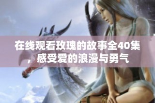 在线观看玫瑰的故事全40集，感受爱的浪漫与勇气