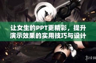 让女生的PPT更精彩，提升演示效果的实用技巧与设计灵感