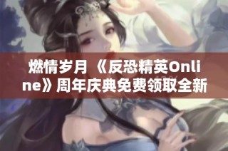 燃情岁月 《反恐精英Online》周年庆典免费领取全新涂装武器活动即将开启