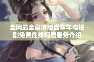 全网最全高清版度华年电视剧免费在线观看服务介绍