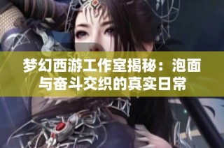 梦幻西游工作室揭秘：泡面与奋斗交织的真实日常