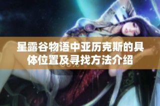 星露谷物语中亚历克斯的具体位置及寻找方法介绍