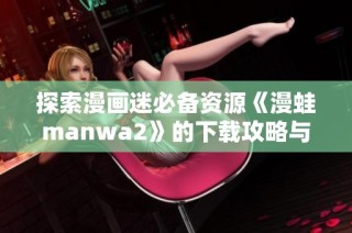 探索漫画迷必备资源《漫蛙manwa2》的下载攻略与推荐